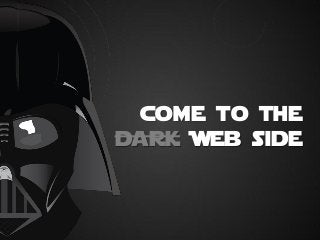 come to the
dark Web side

 