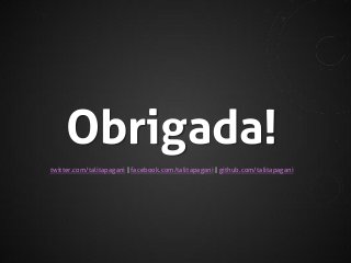 Obrigada!
twitter.com/talitapagani | facebook.com/talitapagani | github.com/talitapagani

 