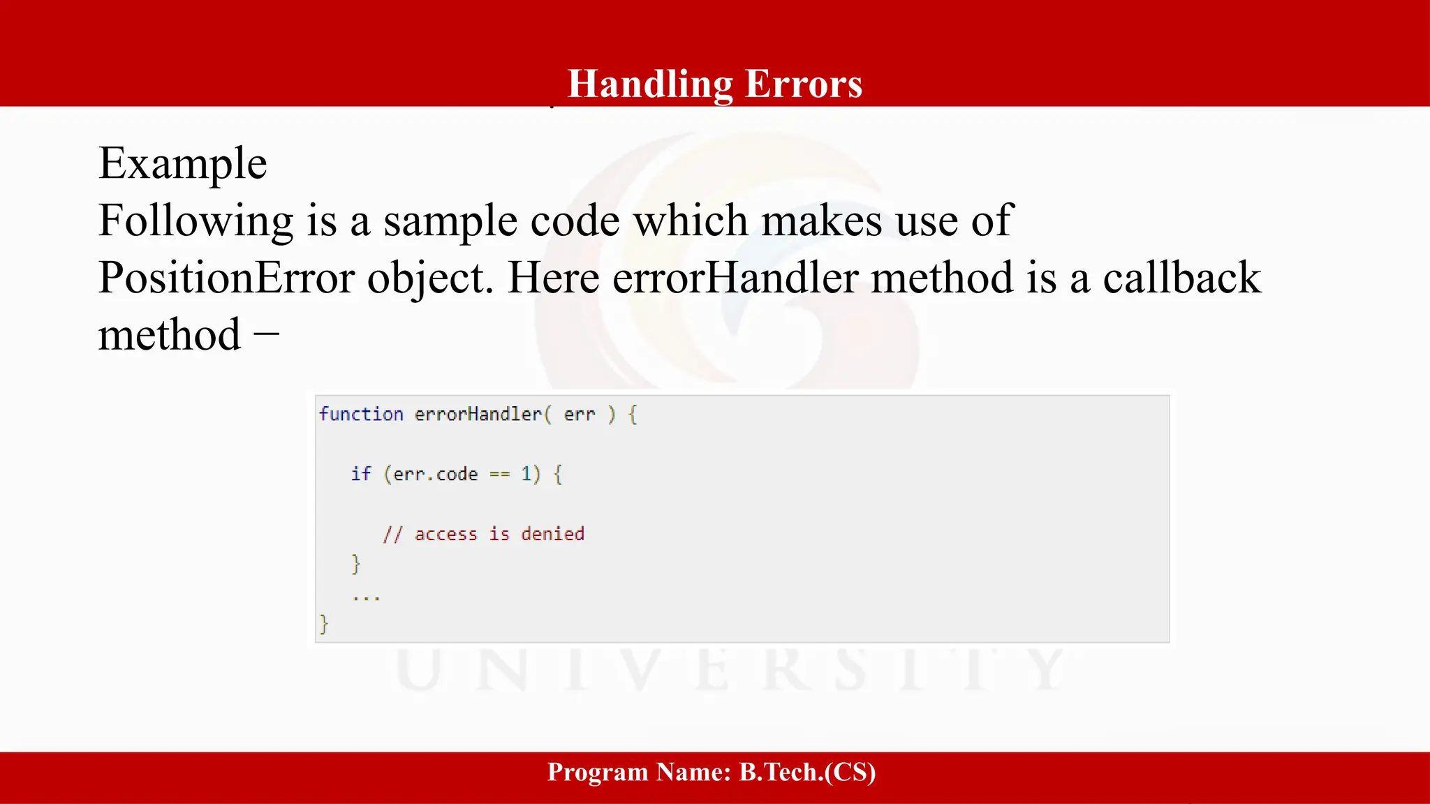 Software process and Process Models
1
Handling Errors
Program Name: B.Tech.(CS)
Example
Following is a sample code which makes use of
PositionError object. Here errorHandler method is a callback
method −
 