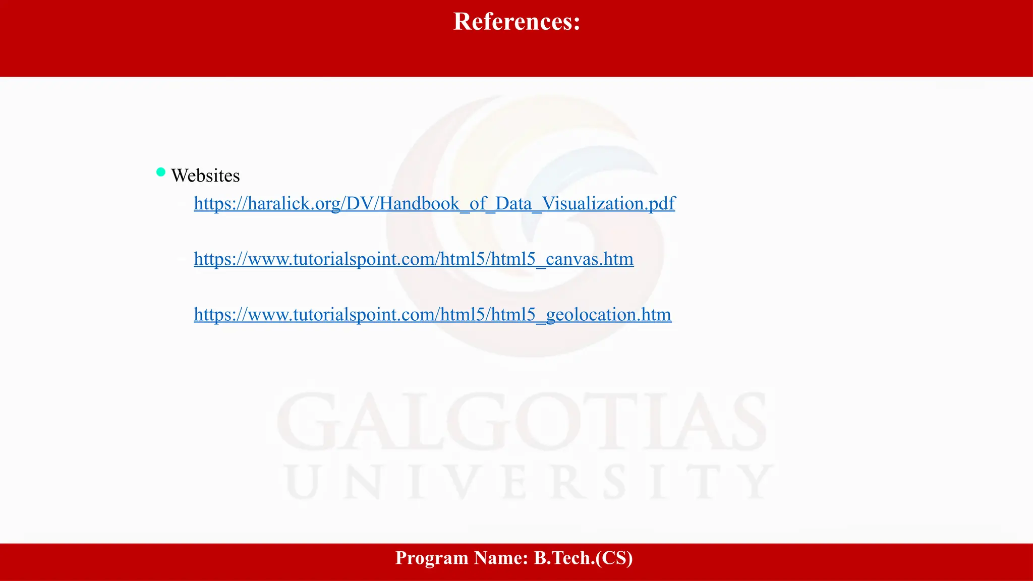 16
References:
Websites
– https://haralick.org/DV/Handbook_of_Data_Visualization.pdf
– https://www.tutorialspoint.com/html5/html5_canvas.htm
– https://www.tutorialspoint.com/html5/html5_geolocation.htm
Program Name: B.Tech.(CS)
 