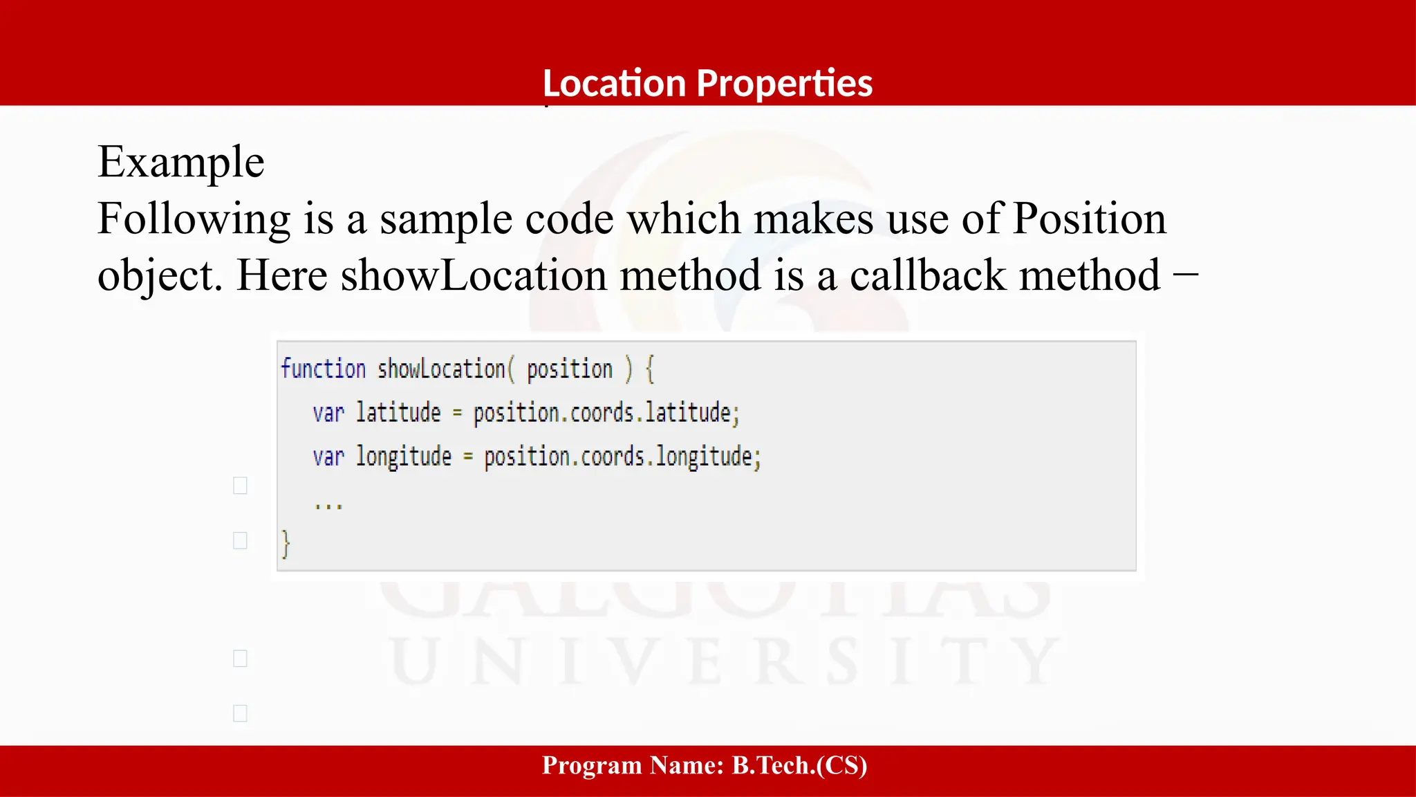 Software process and Process Models
8
Location Properties
Program Name: B.Tech.(CS)
Example
Following is a sample code which makes use of Position
object. Here showLocation method is a callback method −
 
