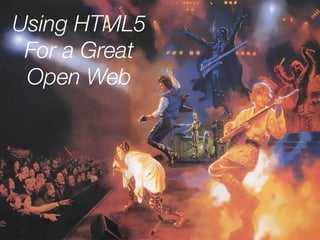 Using HTML5
 For a Great
 Open Web
 