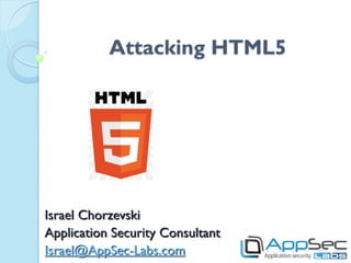 Attacking HTML5




Israel Chorzevski
Application Security Consultant
Israel@AppSec-Labs.com
 