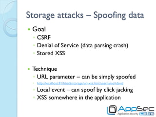 Storage attacks – Spoofing data
   Goal
    ◦ CSRF
    ◦ Denial of Service (data parsing crash)
    ◦ Stored XSS

   Tec...