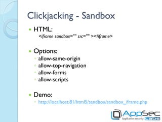 Clickjacking - Sandbox
   HTML:
        <iframe sandbox="" src="" ></iframe>


   Options:
    ◦   allow-same-origin
   ...