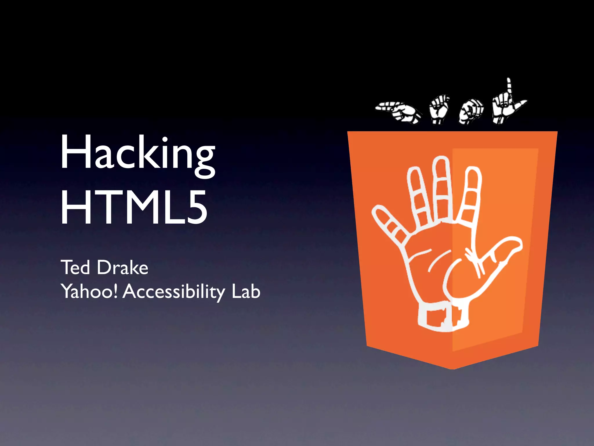 Hacking
HTML5
Ted Drake
Yahoo! Accessibility Lab
 