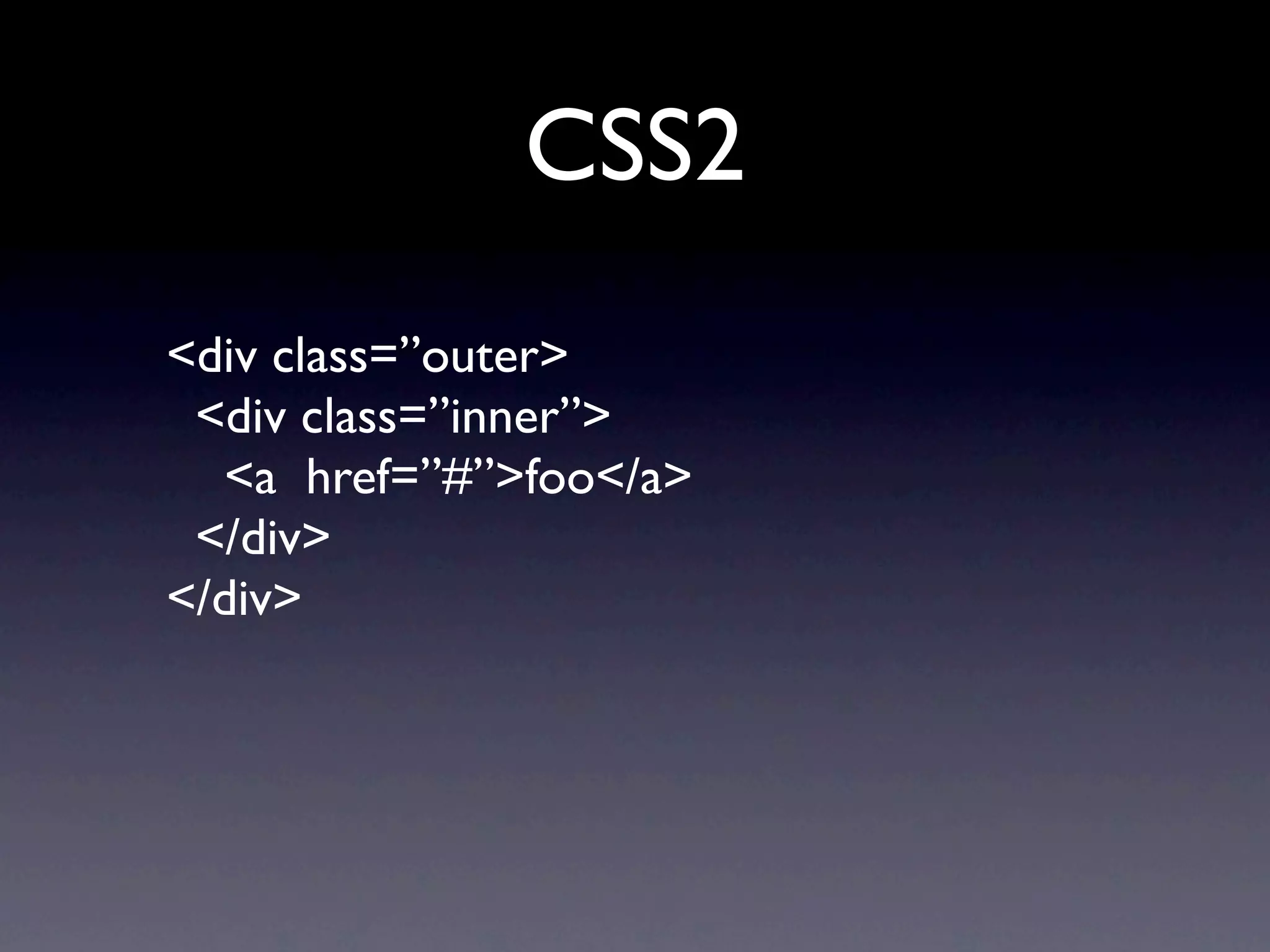 CSS2
<div class=”outer>
 <div class=”inner”>
  <a href=”#”>foo</a>
 </div>
</div>
 
