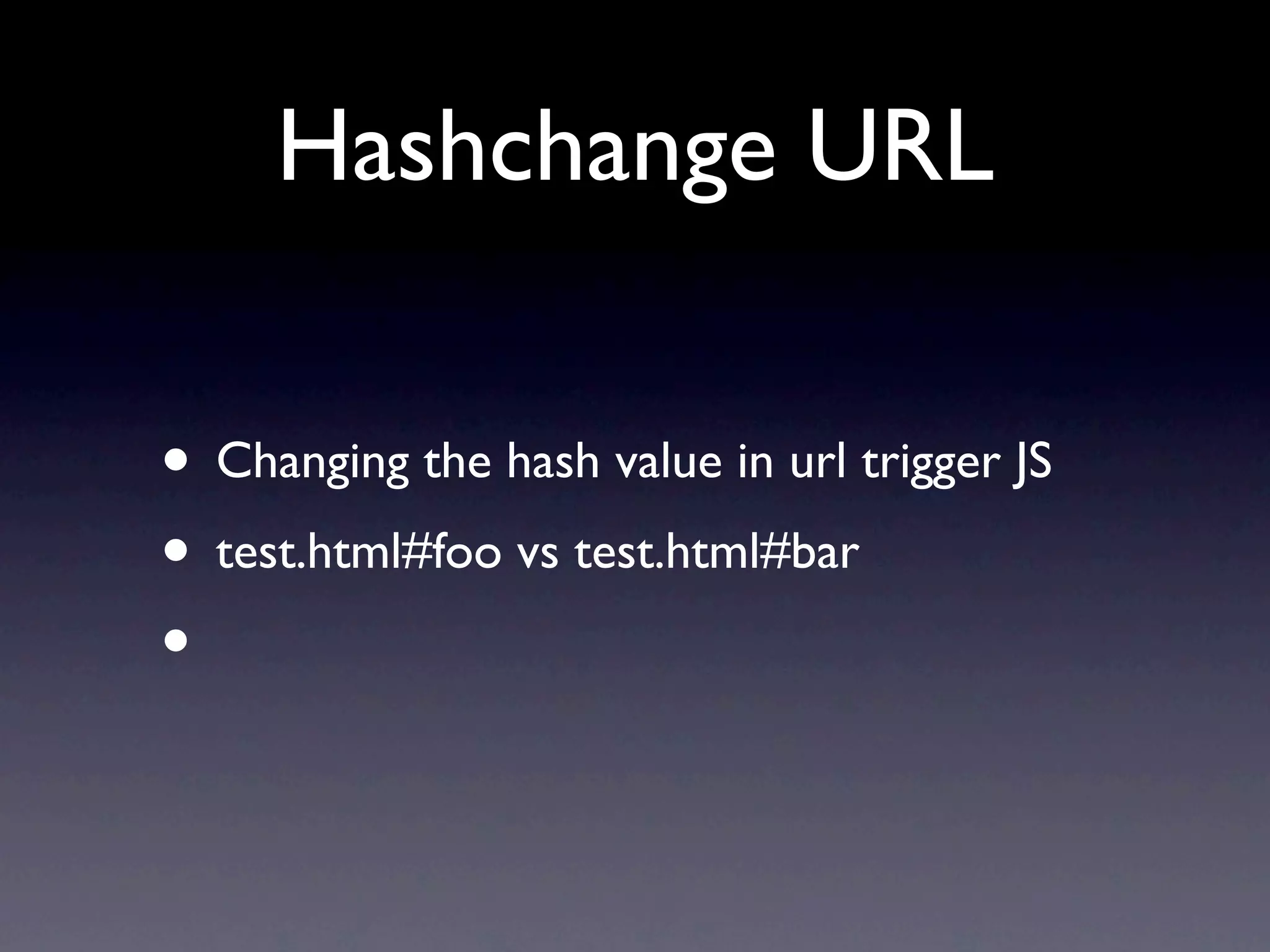 Hashchange URL

• Changing the hash value in url trigger JS
• test.html#foo vs test.html#bar
•
 