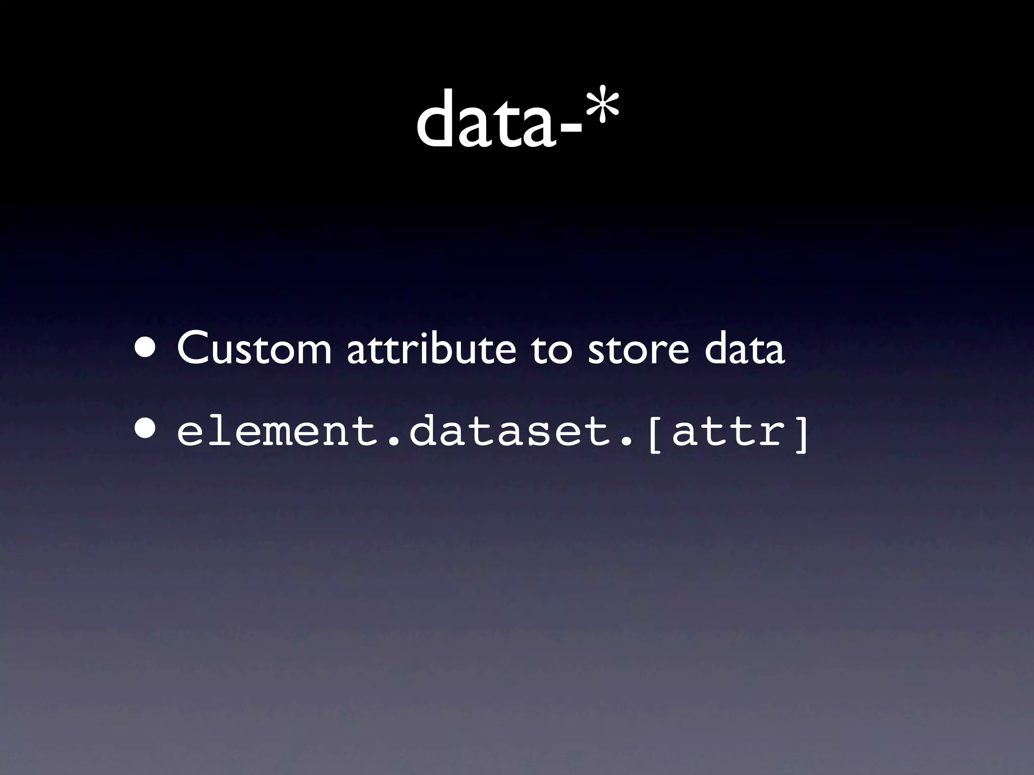 data-*

• Custom attribute to store data
• element.dataset.[attr]
 