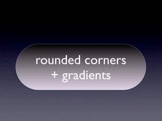 rounded corners
  + gradients
 