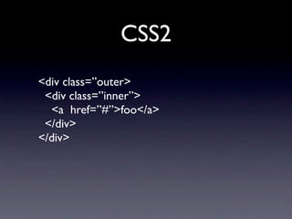 CSS2
<div class=”outer>
 <div class=”inner”>
  <a href=”#”>foo</a>
 </div>
</div>
 
