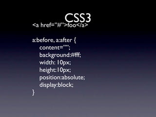 CSS3
<a href=”#”>foo</a>

a:before, a:after {
   content=””;
   background:#fff;
   width: 10px;
   height:10px;
   position:absolute;
   display:block;
}
 