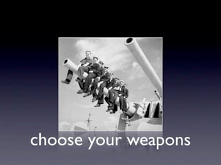 choose your weapons
 