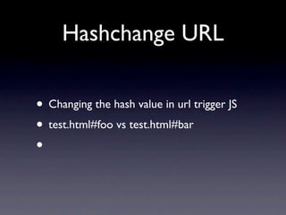 Hashchange URL

• Changing the hash value in url trigger JS
• test.html#foo vs test.html#bar
•
 