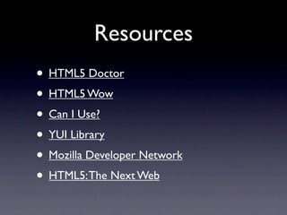 Resources
• HTML5 Doctor
• HTML5 Wow
• Can I Use?
• YUI Library
• Mozilla Developer Network
• HTML5: The Next Web
 