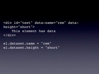 <div id="test" data-name="rem" data-
height="short">
    This element has data
</div>

el.dataset.name = "rem"
el.dataset.height = "short"
 
