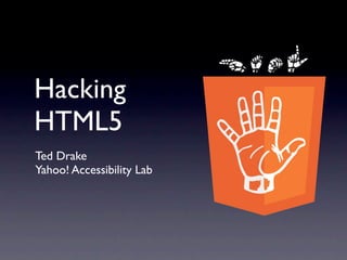 Hacking
HTML5
Ted Drake
Yahoo! Accessibility Lab
 