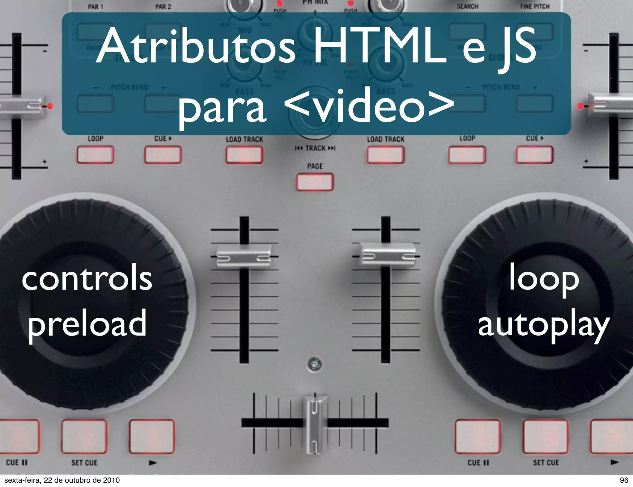 Atributos HTML e JS para <video> loop autoplay controls preload 96sexta-feira, 22 de outubro de 2010 