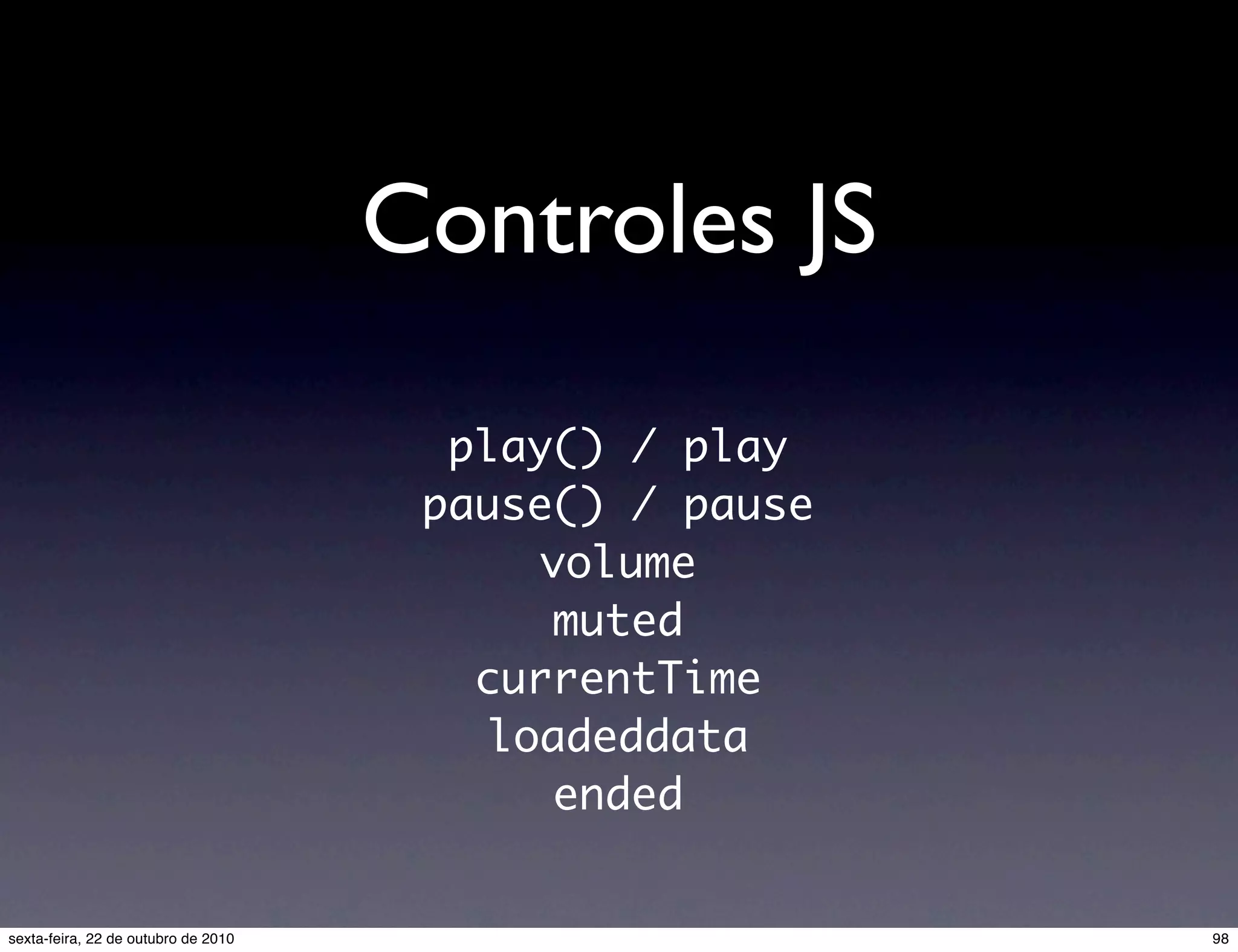 Controles JS play() / play pause() / pause volume muted currentTime loadeddata ended 98sexta-feira, 22 de outubro de 2010 