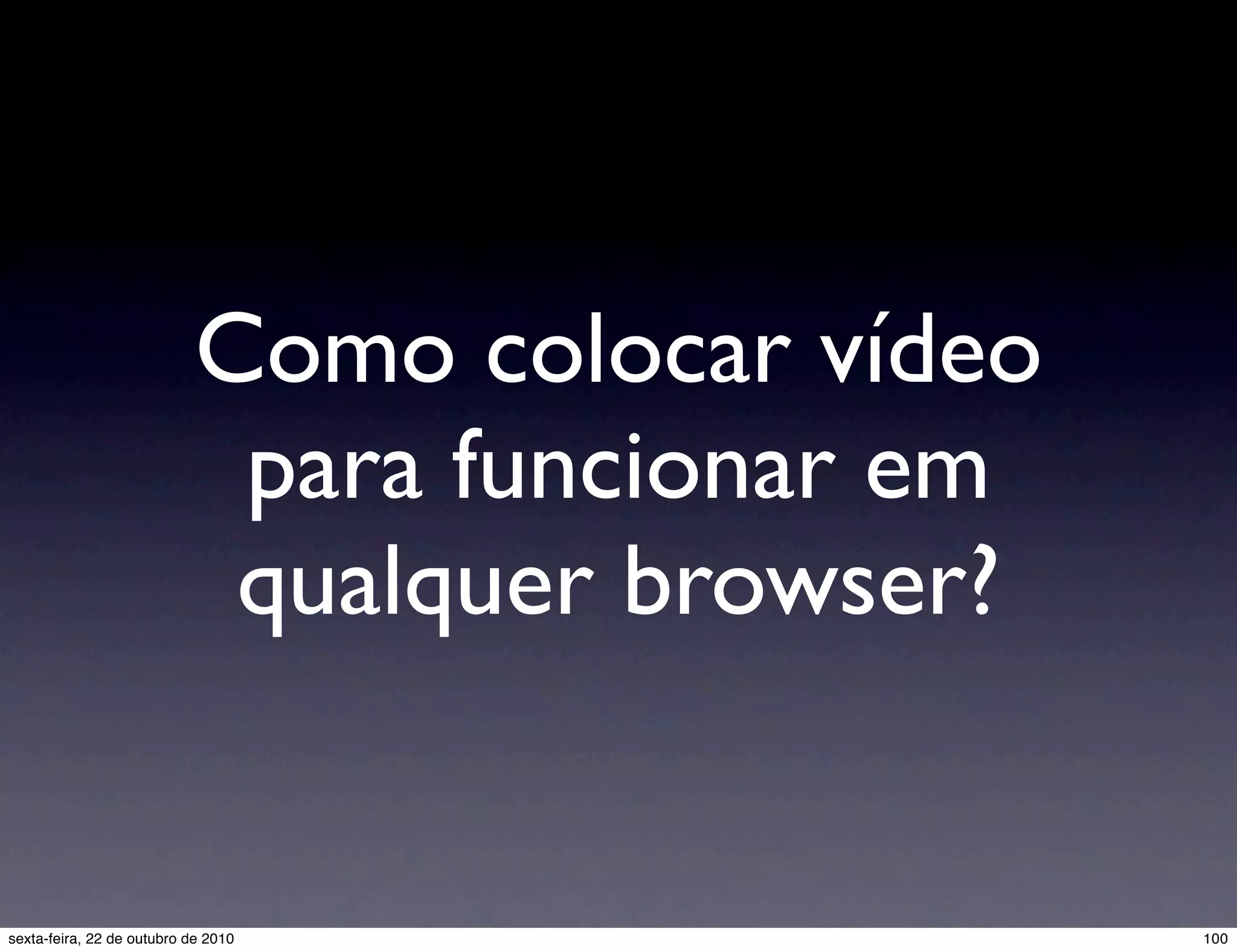 Como colocar vídeo para funcionar em qualquer browser? 100sexta-feira, 22 de outubro de 2010 