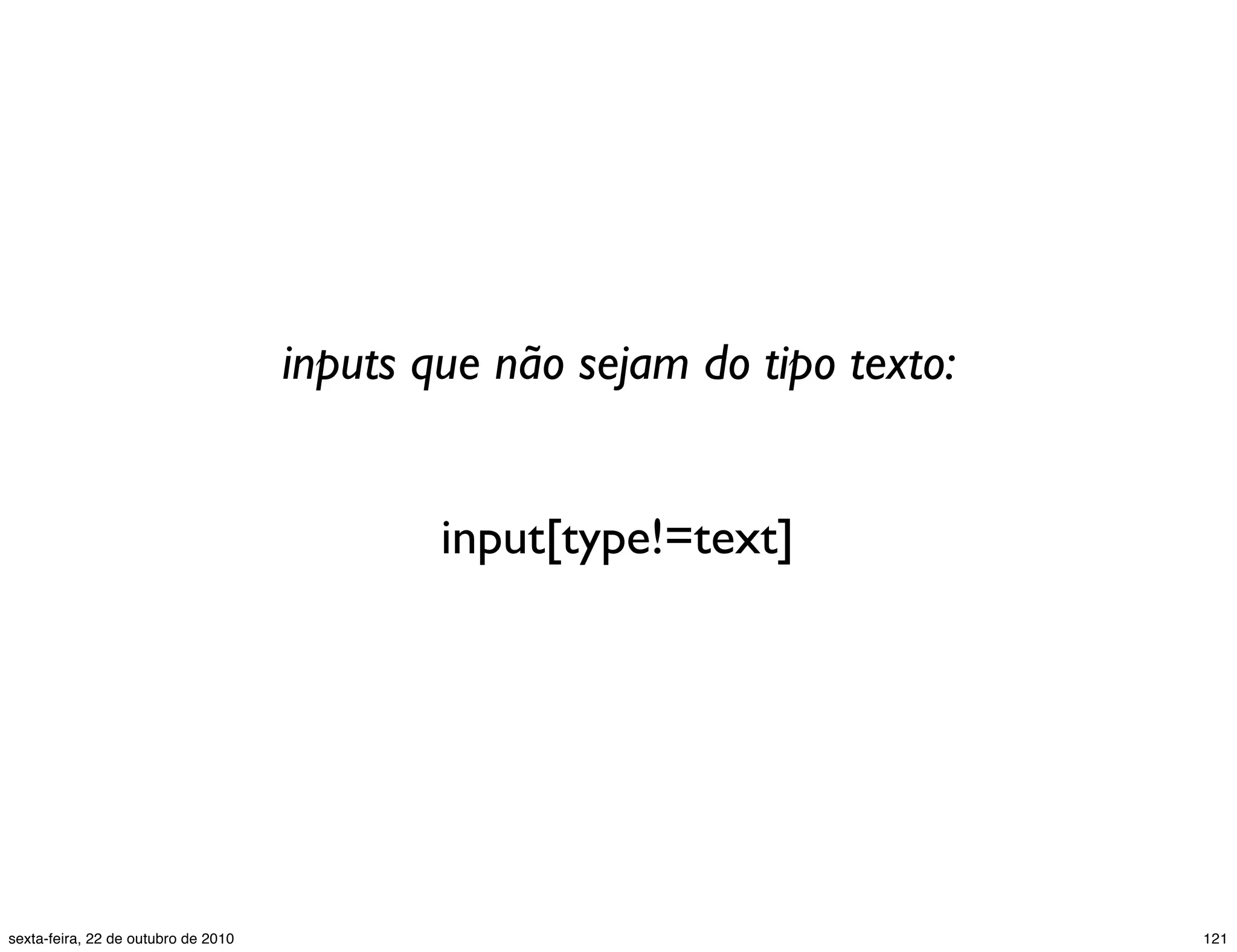 input[type!=text] inputs que não sejam do tipo texto: 121sexta-feira, 22 de outubro de 2010 