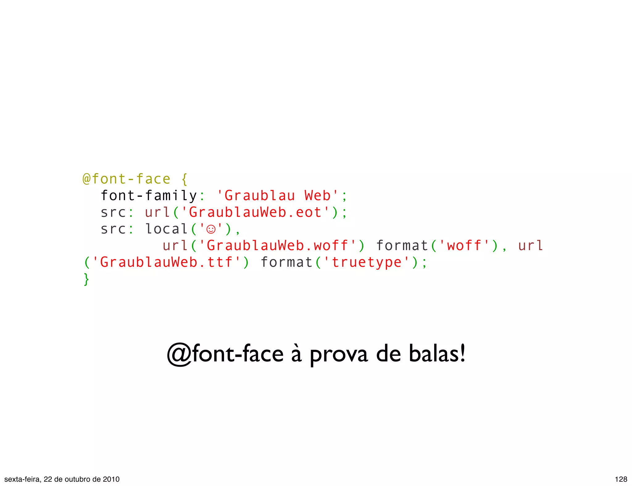 @font-face { font-family: 'Graublau Web'; src: url('GraublauWeb.eot'); src: local('☺'), url('GraublauWeb.woff') format('woff'), url ('GraublauWeb.ttf') format('truetype'); } @font-face à prova de balas! 128sexta-feira, 22 de outubro de 2010 