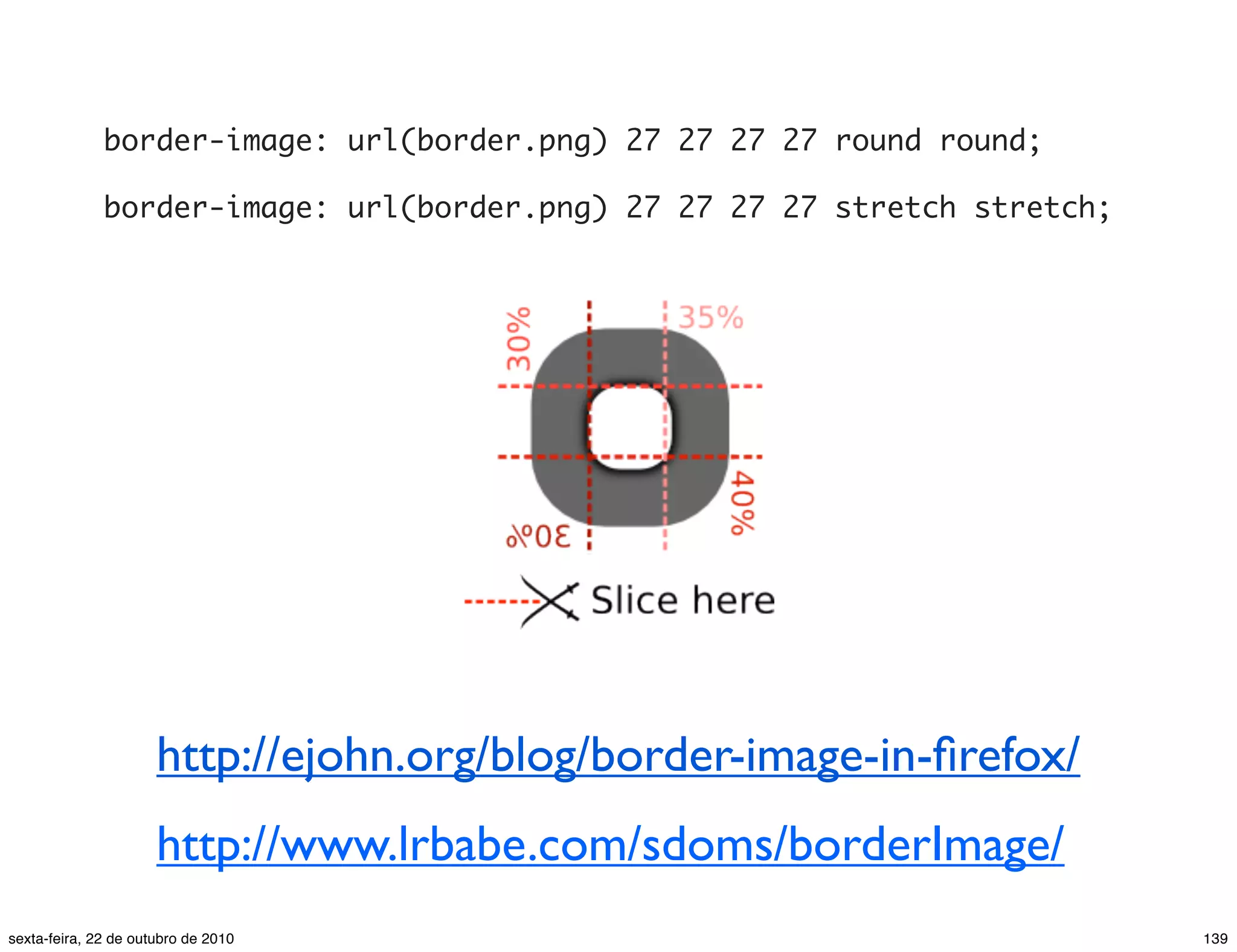 border-image: url(border.png) 27 27 27 27 round round; border-image: url(border.png) 27 27 27 27 stretch stretch; http://ejohn.org/blog/border-image-in-ﬁrefox/ http://www.lrbabe.com/sdoms/borderImage/ 139sexta-feira, 22 de outubro de 2010 