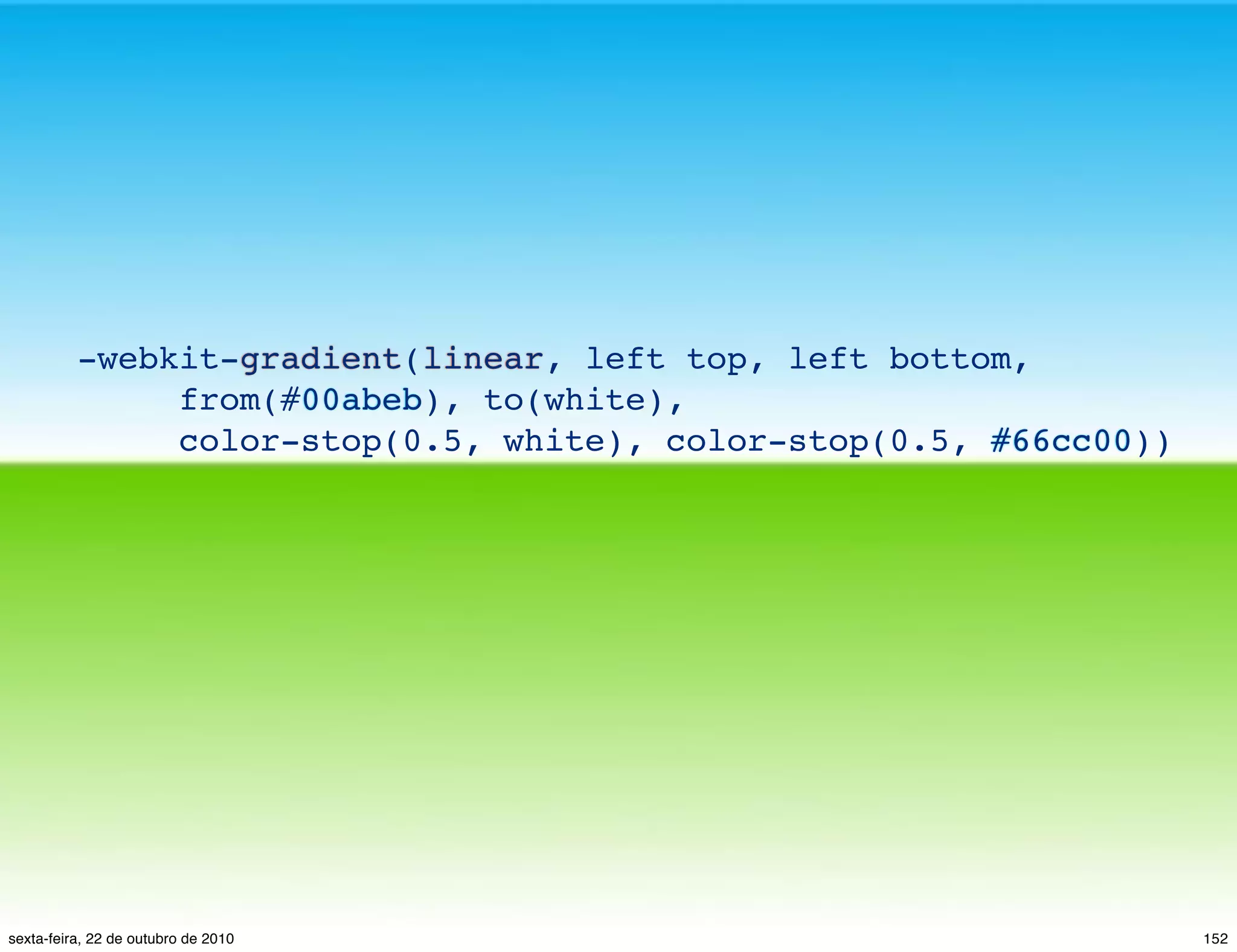 -webkit-gradient(linear, left top, left bottom, from(#00abeb), to(white), color-stop(0.5, white), color-stop(0.5, #66cc00)) 152sexta-feira, 22 de outubro de 2010 