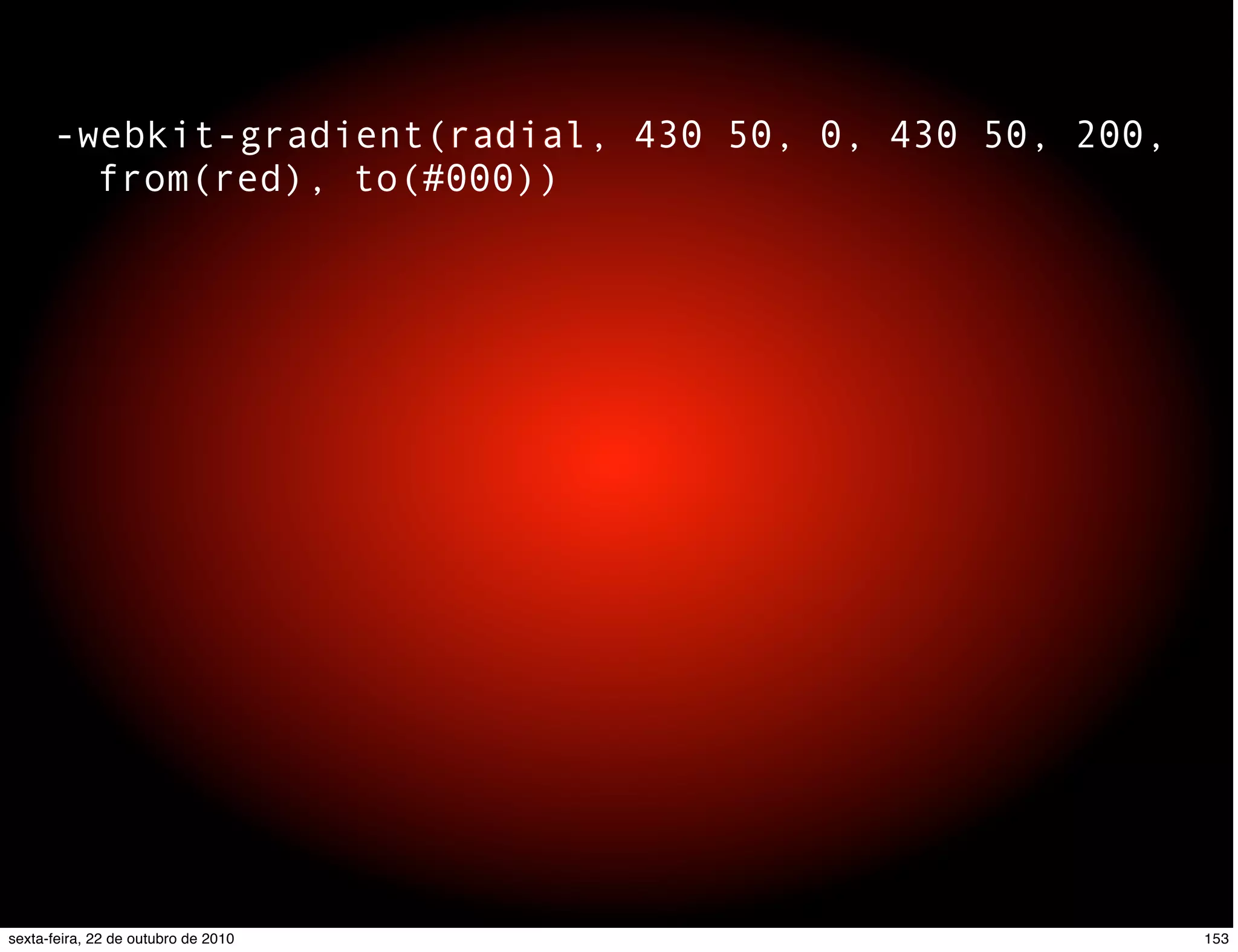 -webkit-gradient(radial, 430 50, 0, 430 50, 200, from(red), to(#000)) 153sexta-feira, 22 de outubro de 2010 
