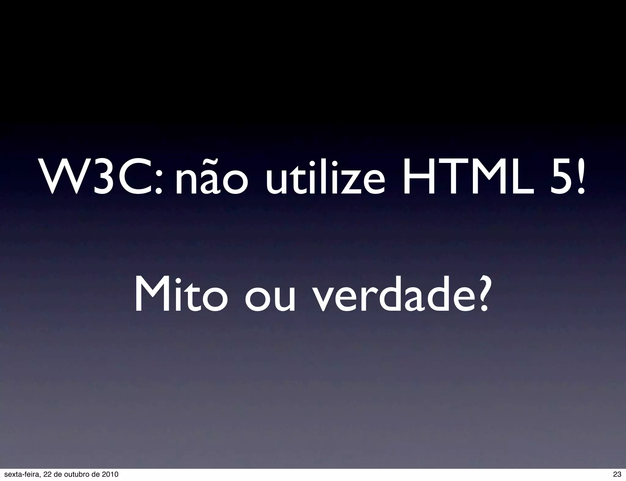 W3C: não utilize HTML 5! Mito ou verdade? 23sexta-feira, 22 de outubro de 2010 