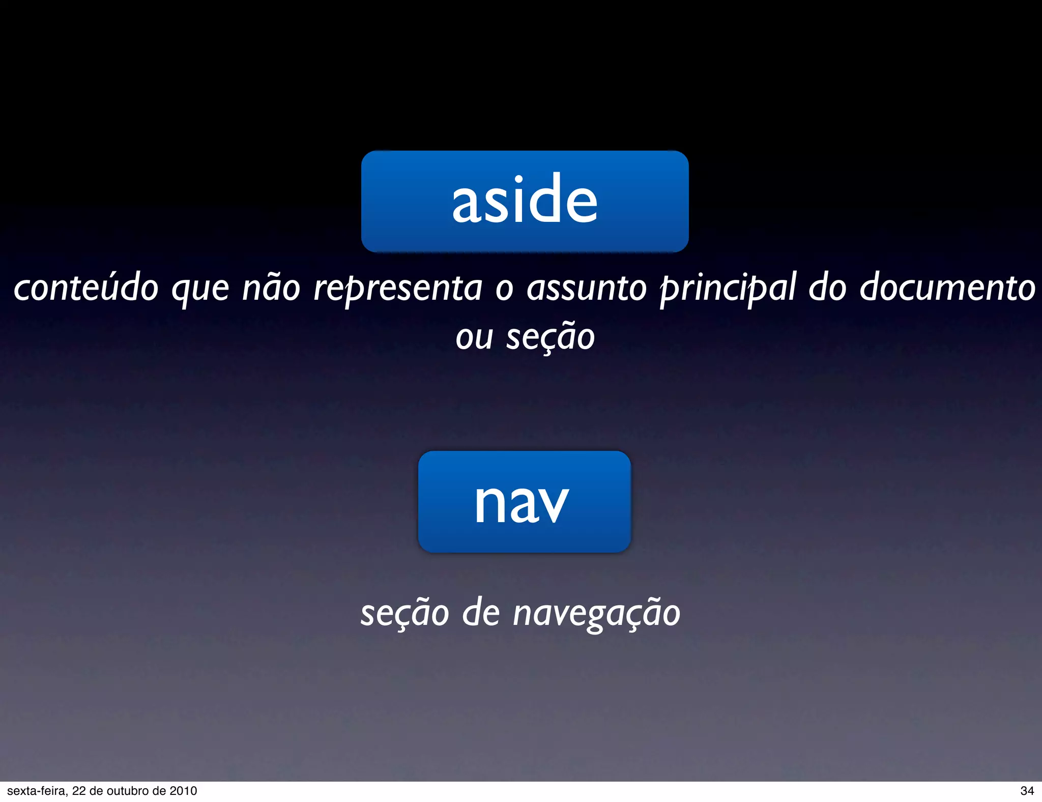 aside conteúdo que não representa o assunto principal do documento ou seção nav seção de navegação 34sexta-feira, 22 de outubro de 2010 