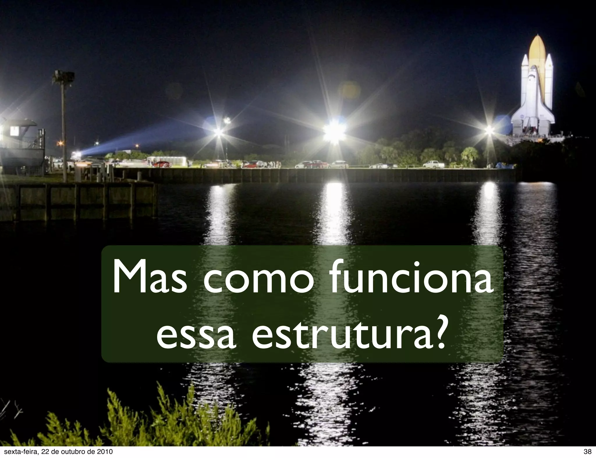Mas como funciona essa estrutura? 38sexta-feira, 22 de outubro de 2010 