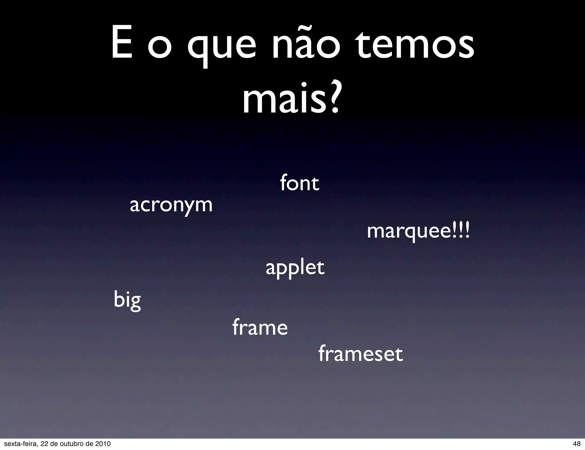 E o que não temos mais? acronym font big frame applet frameset marquee!!! 48sexta-feira, 22 de outubro de 2010 