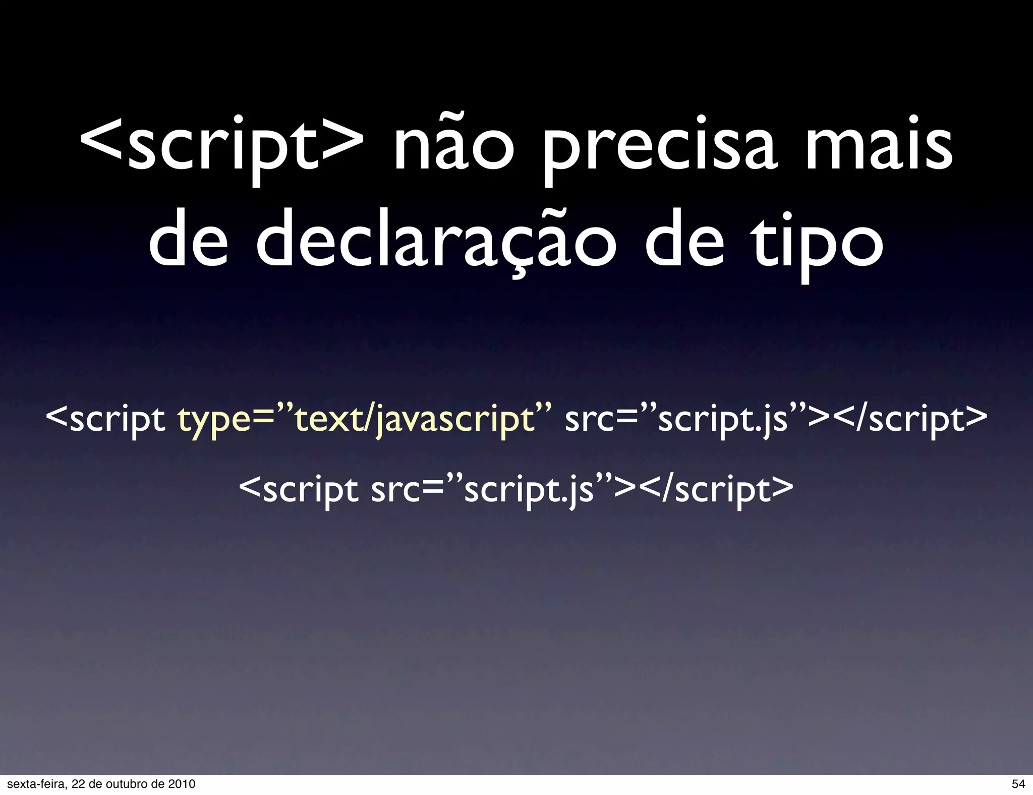<script> não precisa mais de declaração de tipo <script type=”text/javascript” src=”script.js”></script> <script src=”script.js”></script> 54sexta-feira, 22 de outubro de 2010 