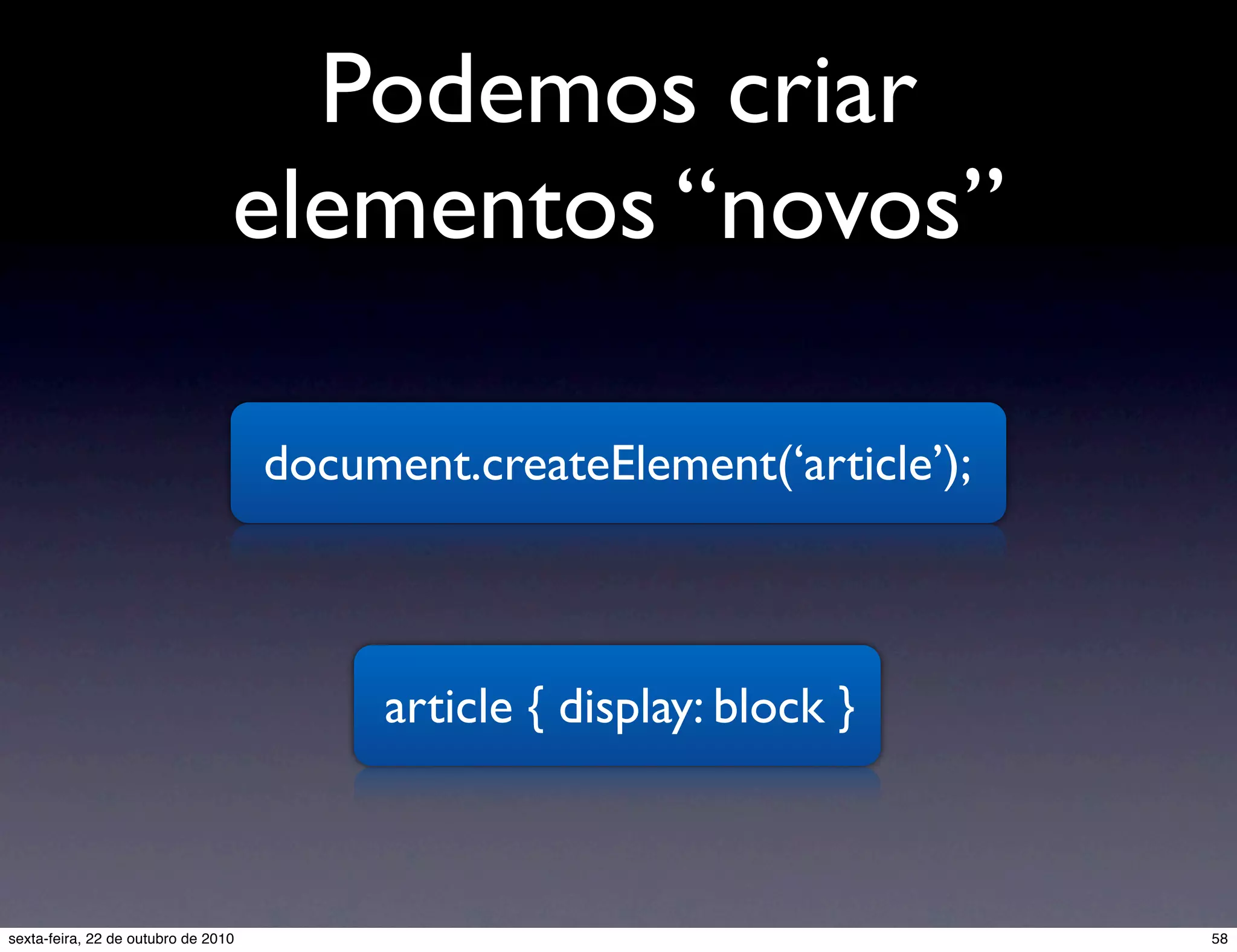 Podemos criar elementos “novos” document.createElement(‘article’); article { display: block } 58sexta-feira, 22 de outubro de 2010 