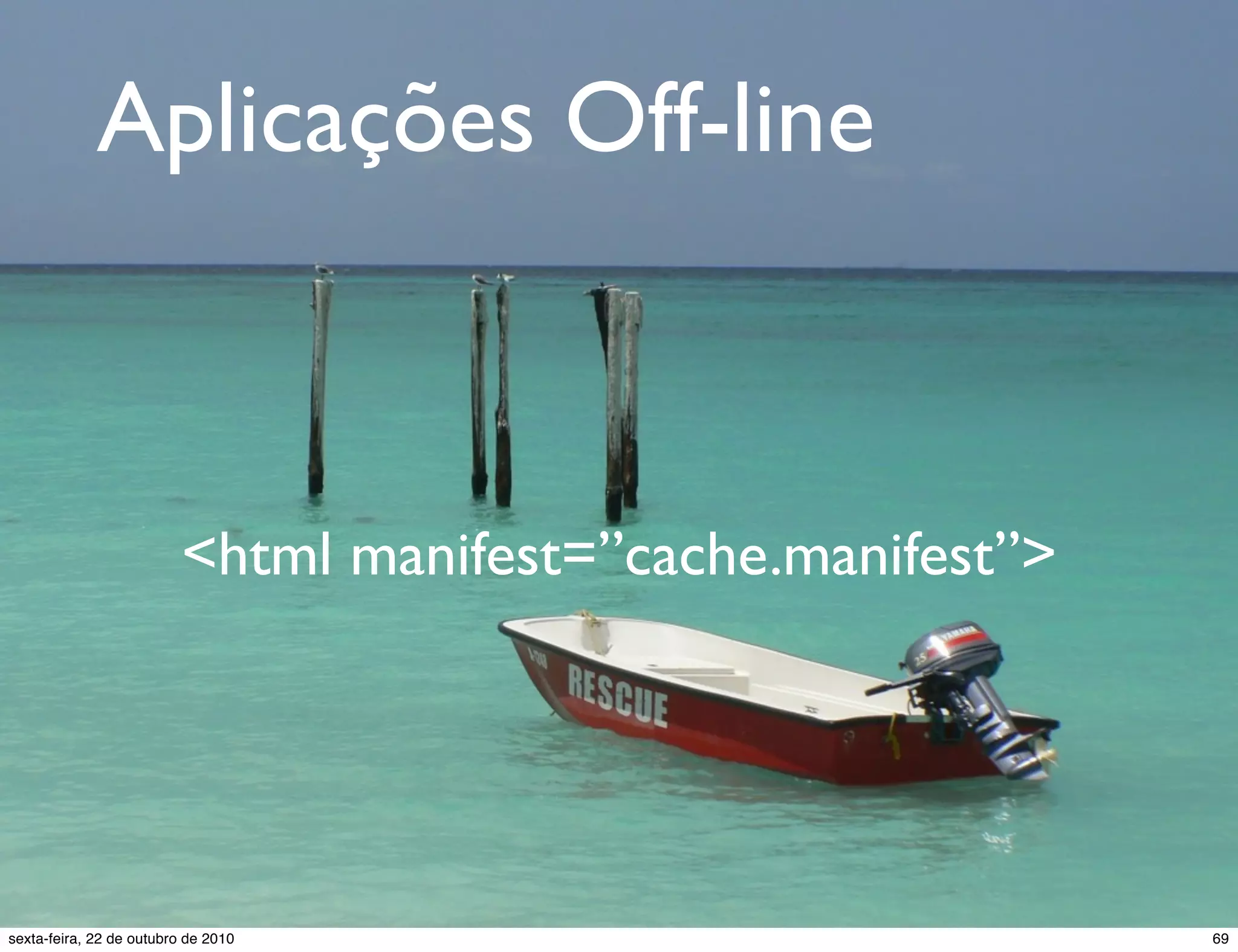 Aplicações Off-line <html manifest=”cache.manifest”> 69sexta-feira, 22 de outubro de 2010 