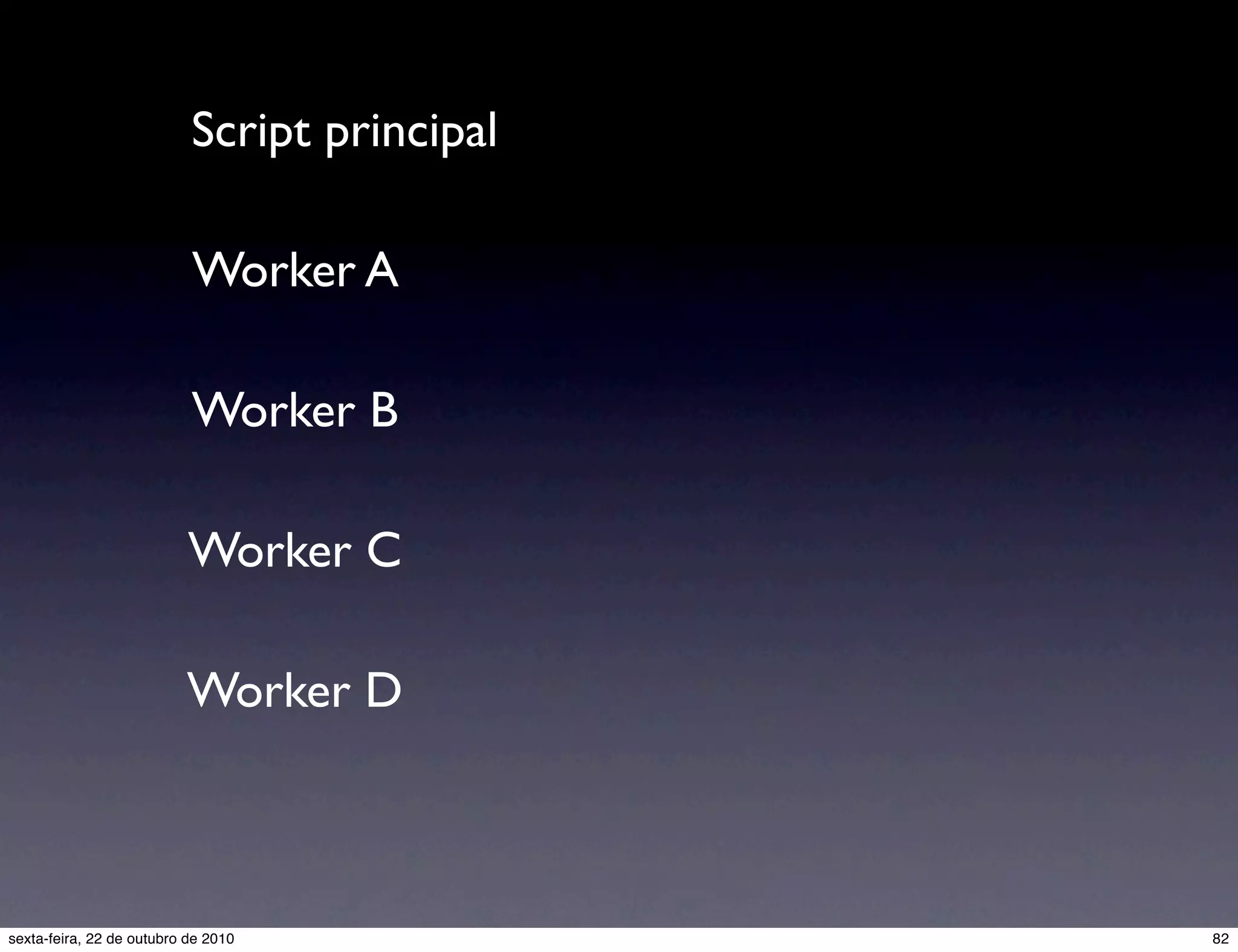 Script principal Worker A Worker B Worker C Worker D 82sexta-feira, 22 de outubro de 2010 