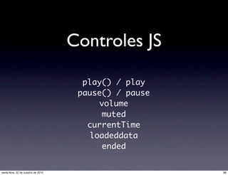 Controles JS
play() / play
pause() / pause
volume
muted
currentTime
loadeddata
ended
98sexta-feira, 22 de outubro de 2010
 