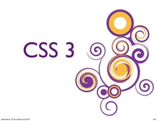 CSS 3
103sexta-feira, 22 de outubro de 2010
 