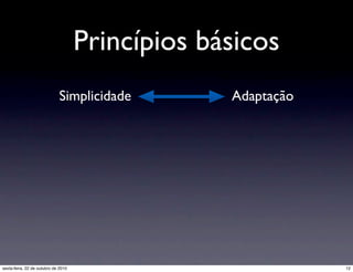 Princípios básicos
Simplicidade Adaptação
12sexta-feira, 22 de outubro de 2010
 