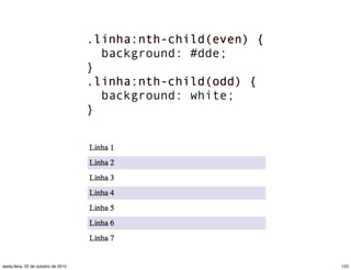 .linha:nth-child(even) {
background: #dde;
}
.linha:nth-child(odd) {
background: white;
}
122sexta-feira, 22 de outubro de 2010
 