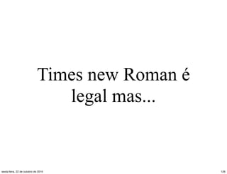 Times new Roman é
legal mas...
126sexta-feira, 22 de outubro de 2010
 