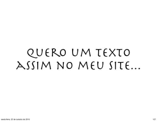 Quero um texto
assim no meu site...
127sexta-feira, 22 de outubro de 2010
 