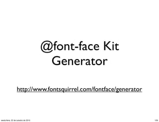 @font-face Kit
Generator
http://www.fontsquirrel.com/fontface/generator
129sexta-feira, 22 de outubro de 2010
 