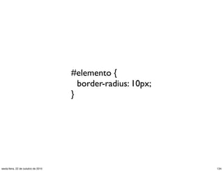 #elemento {
border-radius: 10px;
}
134sexta-feira, 22 de outubro de 2010
 