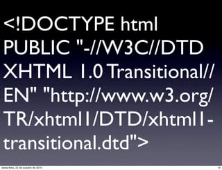 <!DOCTYPE html
PUBLIC "-//W3C//DTD
XHTML 1.0 Transitional//
EN" "http://www.w3.org/
TR/xhtml1/DTD/xhtml1-
transitional.dtd">
14sexta-feira, 22 de outubro de 2010
 