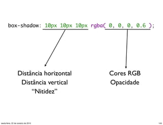 box-shadow: 10px 10px 10px rgba( 0, 0, 0, 0.6 );
Distância horizontal
Distância vertical
“Nitidez”
Cores RGB
Opacidade
144sexta-feira, 22 de outubro de 2010
 