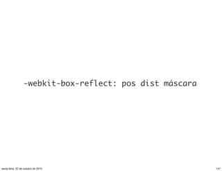 -webkit-box-reflect: pos dist máscara
147sexta-feira, 22 de outubro de 2010
 