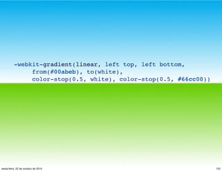 -webkit-gradient(linear, left top, left bottom,
from(#00abeb), to(white),
color-stop(0.5, white), color-stop(0.5, #66cc00))
152sexta-feira, 22 de outubro de 2010
 