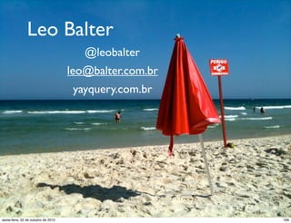 Leo Balter
@leobalter
leo@balter.com.br
yayquery.com.br
168sexta-feira, 22 de outubro de 2010
 
